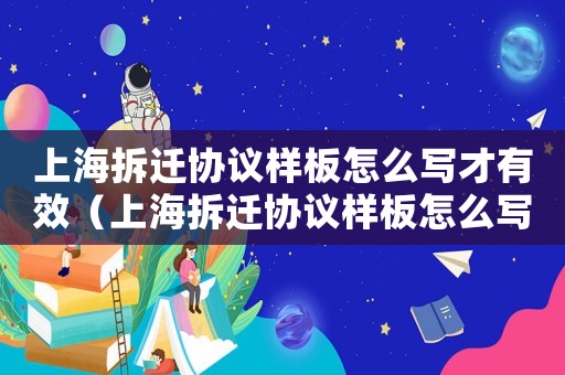上海拆遷協議樣板怎么寫才有效（上海拆遷協議樣板怎么寫？）