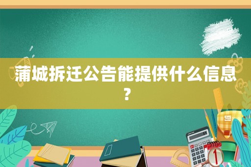 蒲城拆遷公告能提供什么信息？