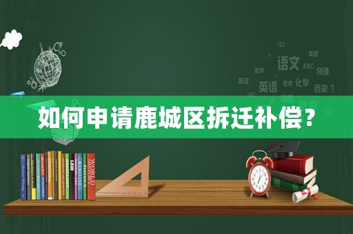 如何申請鹿城區拆遷補償？