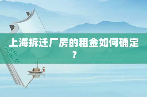 上海拆遷廠房的租金如何確定？
