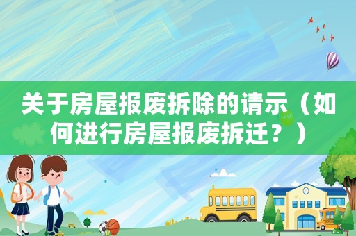 關(guān)于房屋報(bào)廢拆除的請(qǐng)示（如何進(jìn)行房屋報(bào)廢拆遷？）