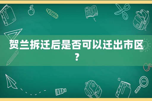 賀蘭拆遷后是否可以遷出市區？