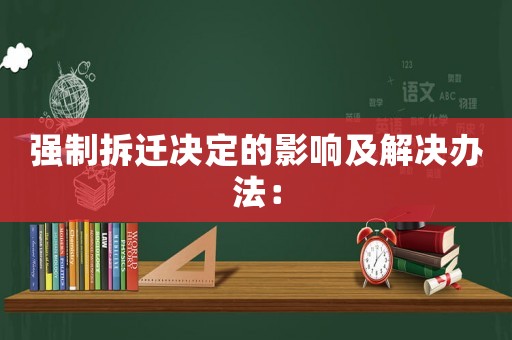 強(qiáng)制拆遷決定的影響及解決辦法：