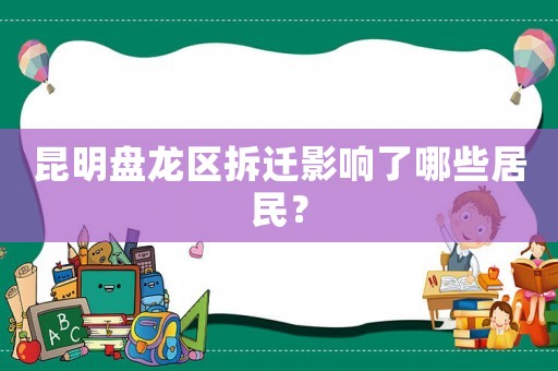 昆明盤龍區拆遷影響了哪些居民？