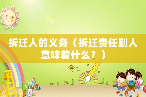 拆遷人的義務（拆遷責任到人意味著什么？）