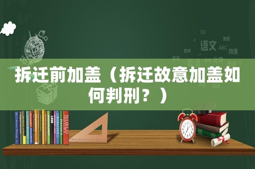 拆遷前加蓋（拆遷故意加蓋如何判刑？）