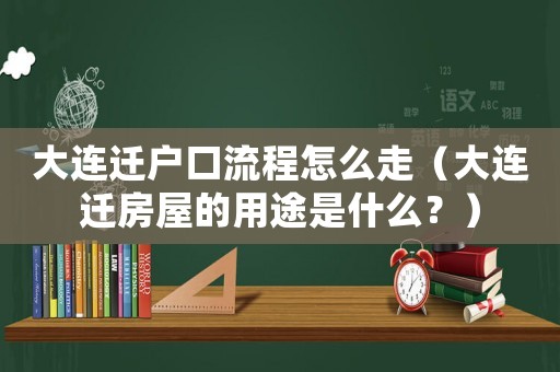 大連遷戶口流程怎么走（大連遷房屋的用途是什么？）