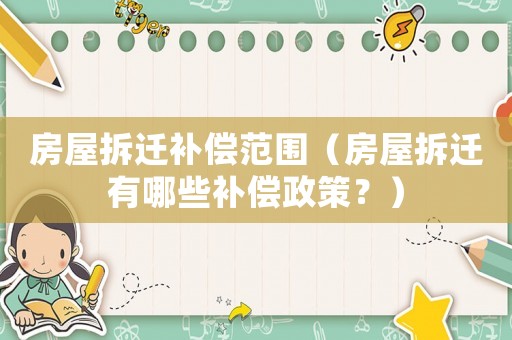 房屋拆遷補償范圍（房屋拆遷有哪些補償政策？）