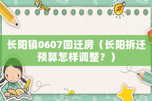 長陽鎮0607回遷房（長陽拆遷預算怎樣調整？）