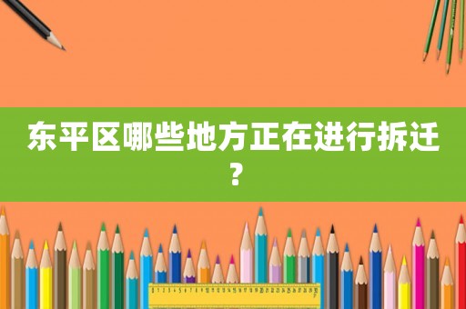 東平區(qū)哪些地方正在進(jìn)行拆遷？