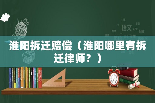 淮陽拆遷賠償（淮陽哪里有拆遷律師？）