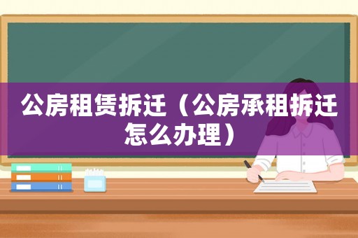 公房租賃拆遷（公房承租拆遷怎么辦理）