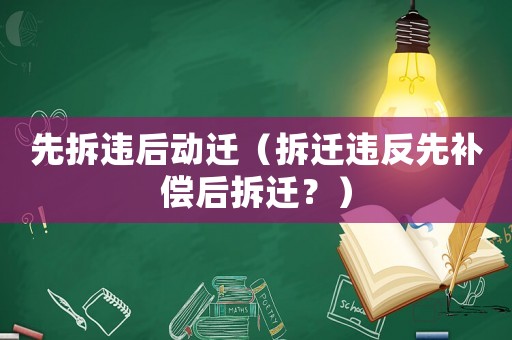先拆違后動遷（拆遷違反先補償后拆遷？）