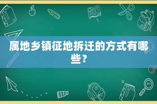 屬地鄉鎮征地拆遷的方式有哪些？