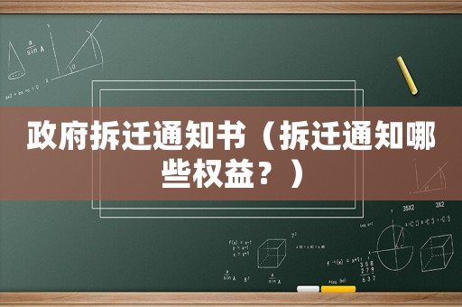 政府拆遷通知書（拆遷通知哪些權(quán)益？）