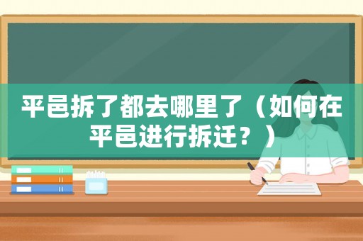 平邑拆了都去哪里了（如何在平邑進行拆遷？）