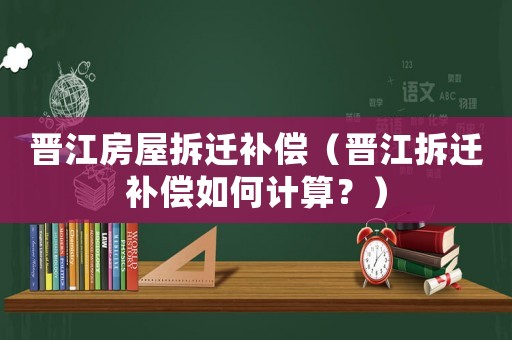 晉江房屋拆遷補償（晉江拆遷補償如何計算？）