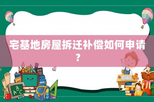 宅基地房屋拆遷補償如何申請？