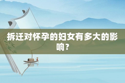 拆遷對懷孕的婦女有多大的影響？