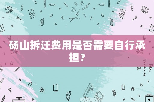 碭山拆遷費用是否需要自行承擔？