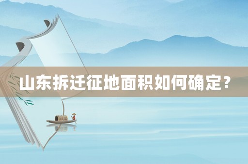 山東拆遷征地面積如何確定？