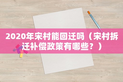 2020年宋村能回遷嗎（宋村拆遷補償政策有哪些？）