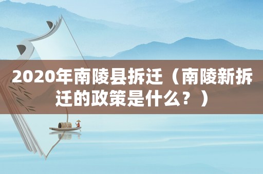 2020年南陵縣拆遷（南陵新拆遷的政策是什么？）