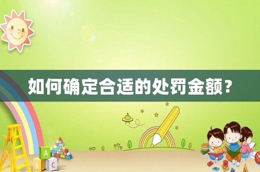 如何確定合適的處罰金額？