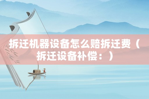 拆遷機器設備怎么賠拆遷費（拆遷設備補償：）