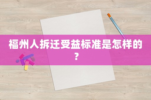 福州人拆遷受益標準是怎樣的？