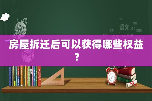 房屋拆遷后可以獲得哪些權(quán)益？