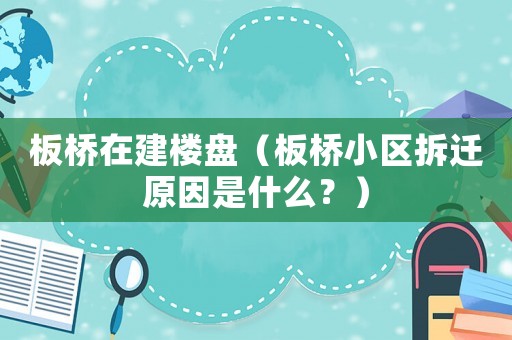 板橋在建樓盤（板橋小區拆遷原因是什么？）