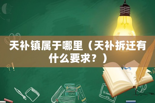 天補鎮屬于哪里（天補拆遷有什么要求？）