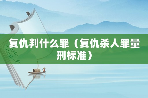 復(fù)仇判什么罪（復(fù)仇殺人罪量刑標(biāo)準(zhǔn)）