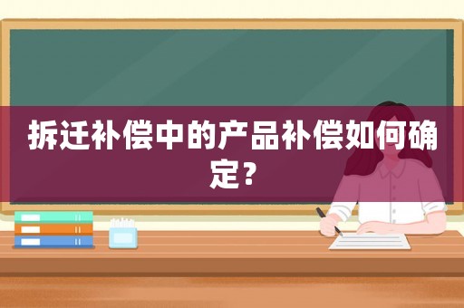 拆遷補償中的產品補償如何確定？