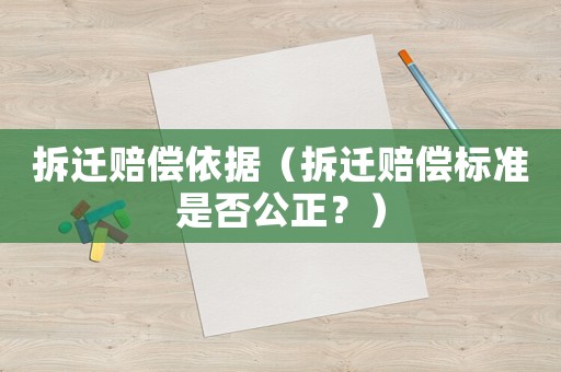 拆遷賠償依據（拆遷賠償標準是否公正？）