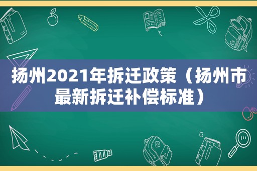 揚州2021年拆遷政策（揚州市最新拆遷補償標準）