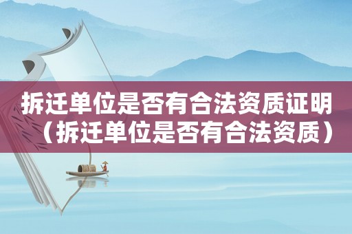 拆遷單位是否有合法資質證明（拆遷單位是否有合法資質）