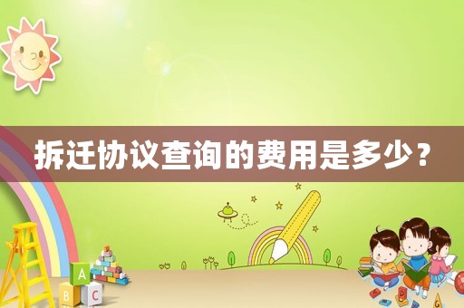 拆遷協議查詢的費用是多少？