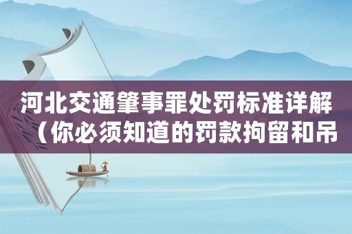 河北交通肇事罪處罰標(biāo)準(zhǔn)詳解（你必須知道的罰款拘留和吊銷(xiāo)駕照）