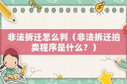 非法拆遷怎么判（非法拆遷拍賣程序是什么？）