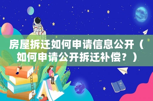 房屋拆遷如何申請(qǐng)信息公開(kāi)（如何申請(qǐng)公開(kāi)拆遷補(bǔ)償？）