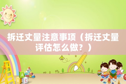 拆遷丈量注意事項（拆遷丈量評估怎么做？）
