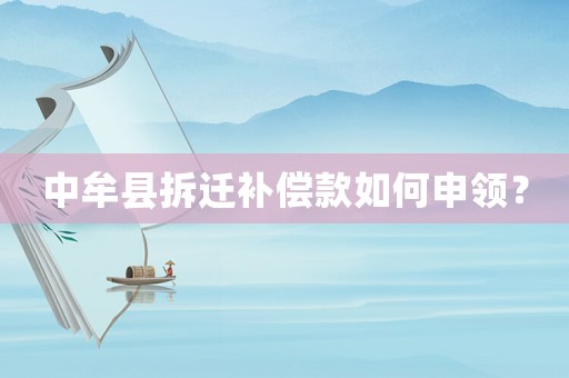 中牟縣拆遷補償款如何申領？