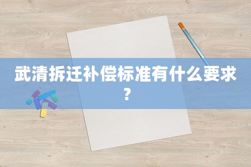 武清拆遷補(bǔ)償標(biāo)準(zhǔn)有什么要求？