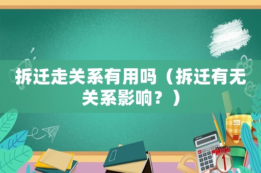 拆遷走關系有用嗎（拆遷有無關系影響？）
