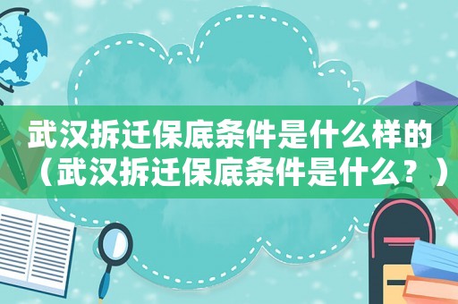武漢拆遷保底條件是什么樣的（武漢拆遷保底條件是什么？）