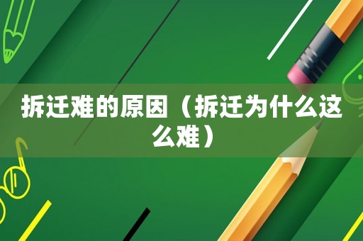 拆遷難的原因（拆遷為什么這么難）