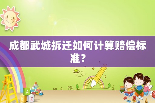 成都武城拆遷如何計算賠償標準？