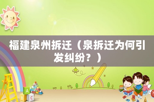 福建泉州拆遷（泉拆遷為何引發(fā)糾紛？）